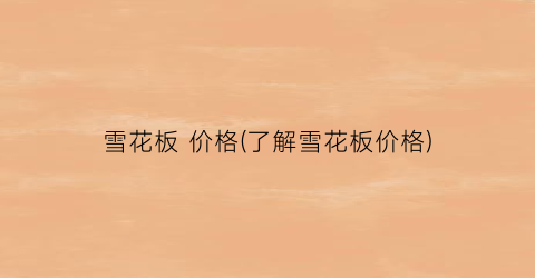 “雪花板 价格(了解雪花板价格)